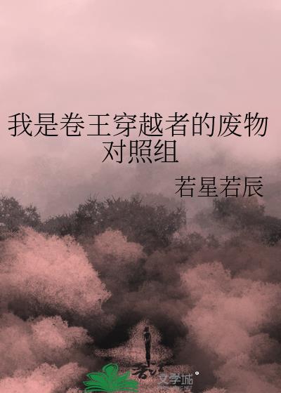 卷王穿越者的废物对照组讲了什么